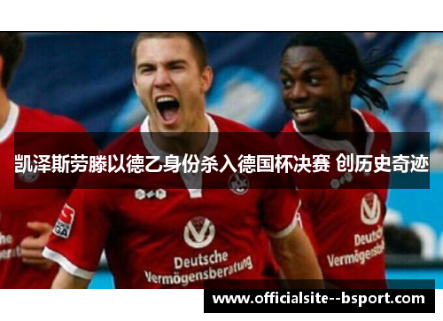 凯泽斯劳滕以德乙身份杀入德国杯决赛 创历史奇迹