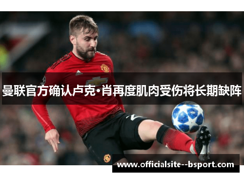 曼联官方确认卢克·肖再度肌肉受伤将长期缺阵