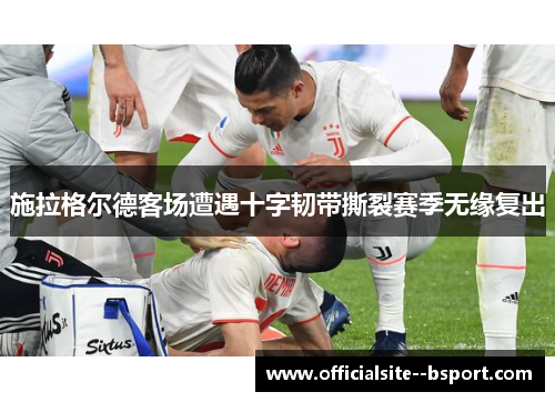 施拉格尔德客场遭遇十字韧带撕裂赛季无缘复出