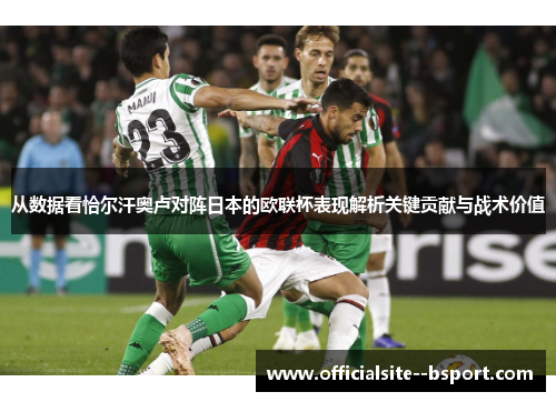 从数据看恰尔汗奥卢对阵日本的欧联杯表现解析关键贡献与战术价值