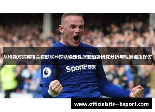 从科曼对阵英格兰看欧联杯球队稳定性演变趋势研究分析与观察视角探讨