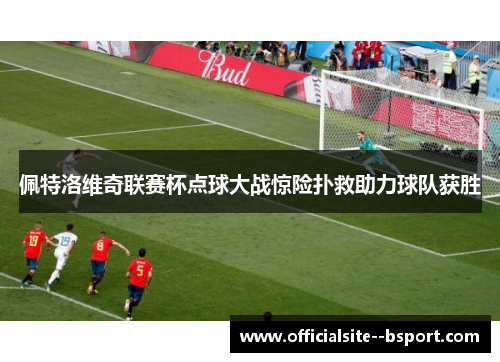 佩特洛维奇联赛杯点球大战惊险扑救助力球队获胜