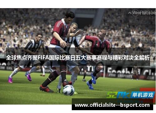 全球焦点齐聚FIFA国际比赛日五大赛事赛程与精彩对决全解析